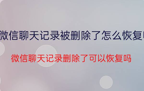 微信聊天记录被删除了怎么恢复呢 微信聊天记录删除了可以恢复吗？